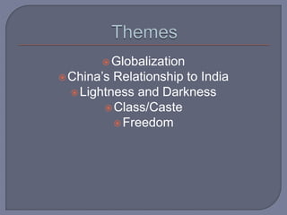 Globalization
China’s Relationship to India
Lightness and Darkness
Class/Caste
Freedom
 