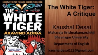The White Tiger:
A Critique
Kaushal Desai
Maharaja Krishnakumarsinhji
Bhavnagar University
Department of English
kaushaldesai123@gmail.com
 