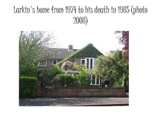 Larkin's home from 1974 to his death in 1985 (photo 
2008) 
 