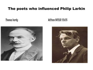 The poets who influenced Philip Larkin 
Thomas hardy William BUTLER YEATS 
 