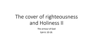 The cover of righteousness
and Holiness II
The armour of God
Eph 6: 10-18.
 