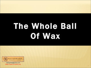 The Whole Ball Of Wax [email_address] Make it easy to contact you! 