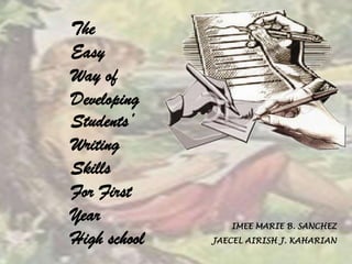 The
Easy
Way of
Developing
Students’
Writing
Skills
For First
Year             IMEE MARIE B. SANCHEZ
High school   JAECEL AIRISH J. KAHARIAN
 