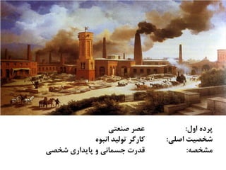 ‫ﺍﻭﻝ‬ ‫ﭘﺮﺩﻩ‬:‫ﺻﻨﻌﺘﻲ‬ ‫ﻋﺼﺮ‬
‫ﺍﺻﻠﻲ‬ ‫ﺷﺨﺼﻴﺖ‬:‫ﺍﻧﺒﻮﻩ‬ ‫ﺗﻮﻟﻴﺪ‬ ‫ﻛﺎﺭﮔﺮ‬
‫ﻣﺸﺨﺼﻪ‬:‫ﺷﺨﺼﻲ‬ ‫ﭘﺎﻳﺪﺍﺭﻱ‬ ‫ﻭ‬ ‫ﺟﺴﻤﺎﻧﻲ‬ ‫ﻗﺪﺭﺕ‬
 