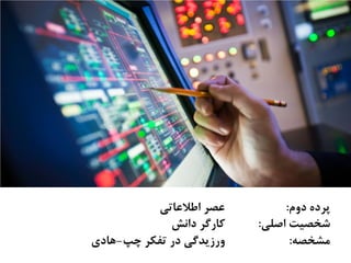 ‫ﺩﻭﻡ‬ ‫ﭘﺮﺩﻩ‬:‫ﺍﻃﻼﻋﺎﺗﻲ‬ ‫ﻋﺼﺮ‬
‫ﺍﺻﻠﻲ‬ ‫ﺷﺨﺼﻴﺖ‬:‫ﺩﺍﻧﺶ‬ ‫ﻛﺎﺭﮔﺮ‬
‫ﻣﺸﺨﺼﻪ‬:‫ﭼﭗ‬ ‫ﺗﻔﻜﺮ‬ ‫ﺩﺭ‬ ‫ﻭﺭﺯﻳﺪﮔﻲ‬-‫ﻫﺎﺩﻱ‬
 