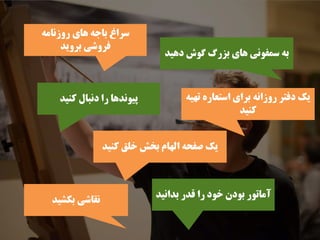 ‫ﺩﻫﻴﺪ‬ ‫ﮔﻮﺵ‬ ‫ﺑﺰﺭگ‬ ‫ﻫﺎﻱ‬ ‫ﺳﻤﻔﻮﻧﻲ‬ ‫ﺑﻪ‬
‫ﺭﻭﺯﻧﺎﻣﻪ‬ ‫ﻫﺎﻱ‬ ‫ﺑﺎﺟﻪ‬ ‫ﺳﺮﺍﻍ‬
‫ﺑﺮﻭﻳﺪ‬ ‫ﻓﺮﻭﺷﻲ‬
‫ﻛﻨﻴﺪ‬ ‫ﺧﻠﻖ‬ ‫ﺑﺨﺶ‬ ‫ﺍﻟﻬﺎﻡ‬ ‫ﺻﻔﺤﻪ‬ ‫ﻳﻚ‬
‫ﻛﻨﻴﺪ‬ ‫ﺩﻧﺒﺎﻝ‬ ‫ﺭﺍ‬ ‫ﭘﻴﻮﻧﺪﻫﺎ‬ ‫ﺗﻬﻴﻪ‬ ‫ﺍﺳﺘﻌﺎﺭﻩ‬ ‫ﺑﺮﺍﻱ‬ ‫ﺭﻭﺯﺍﻧﻪ‬ ‫ﺩﻓﺘﺮ‬ ‫ﻳﻚ‬
‫ﻛﻨﻴﺪ‬
‫ﺑﻜﺸﻴﺪ‬ ‫ﻧﻘﺎﺷﻲ‬
‫ﺑﺪﺍﻧﻴﺪ‬ ‫ﻗﺪﺭ‬ ‫ﺭﺍ‬ ‫ﺧﻮﺩ‬ ‫ﺑﻮﺩﻥ‬ ‫ﺁﻣﺎﺗﻮﺭ‬
 