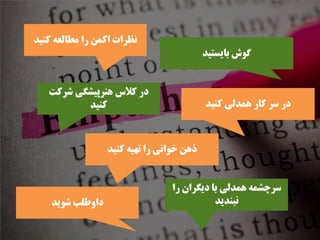 ‫ﺑﺎﻳﺴﺘﻴﺪ‬ ‫ﮔﻮﺵ‬
‫ﻛﻨﻴﺪ‬ ‫ﻣﻄﺎﻟﻌﻪ‬ ‫ﺭﺍ‬ ‫ﺍﻛﻤﻦ‬ ‫ﻧﻈﺮﺍﺕ‬
‫ﻛﻨﻴﺪ‬ ‫ﺗﻬﻴﻪ‬ ‫ﺭﺍ‬ ‫ﺧﻮﺍﻧﻲ‬ ‫ﺫﻫﻦ‬
‫ﺷﺮﻛﺖ‬ ‫ﻫﻨﺮﭘﻴﺸﮕﻲ‬ ‫ﻛﻼﺱ‬ ‫ﺩﺭ‬
‫ﻛﻨﻴﺪ‬ ‫ﻛﻨﻴﺪ‬ ‫ﻫﻤﺪﻟﻲ‬ ‫ﻛﺎﺭ‬ ‫ﺳﺮ‬ ‫ﺩﺭ‬
‫ﺷﻮﻳﺪ‬ ‫ﺩﺍﻭﻃﻠﺐ‬
‫ﺭﺍ‬ ‫ﺩﻳﮕﺮﺍﻥ‬ ‫ﺑﺎ‬ ‫ﻫﻤﺪﻟﻲ‬ ‫ﺳﺮﭼﺸﻤﻪ‬
‫ﻧﺒﻨﺪﻳﺪ‬
 