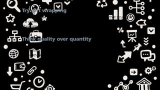 Try gift wrapping
Add a little flair by using a custom document template that structures
the content of your application at a student friendly cost, seamlessly.
There are numerous graphic designers willing to share their talents
online, kind of like a gift-wrapping service for your application!
Think quality over quantity
Don’t get carried away thinking the more you cram into your job
application, the more impressive it will be. Great things come in small
packages, so refine your content and remove unnecessary fluff.
 