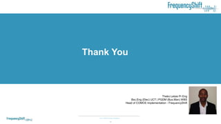 Your COMOS Design Assistants
10
Theko Letsie Pr Eng
Bsc.Eng (Elec) UCT | PGDM (Bus.Man) WBS
Head of COMOS Implementation - FrequencyShift
Thank You
 