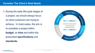 Your COMOS Designers
Consider The Client’s Real Needs
6
 During the early life-cycle stages of
a project, we should always focus
on what customers are trying to
achieve. In most cases, the aim is
to complete a project within
budget, on time and within the
prescribed specifications and
standards.
 