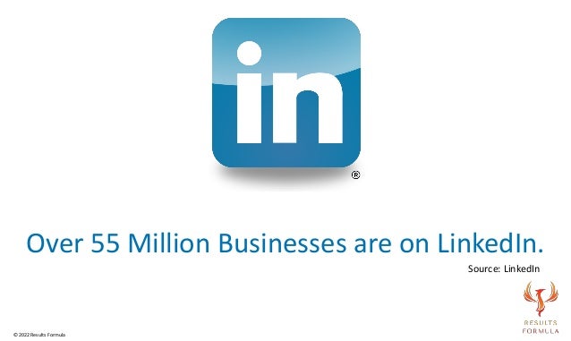 Over 55 Million Businesses are on LinkedIn.
© 2022 Results Formula
Source: LinkedIn
 