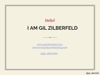 @gil_zilberfeld
Hello!
I AM GIL ZILBERFELD
www.gilzilberfeld.com
www.everydayunittesting.com
@gil_zilberfeld
 