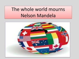 The whole world mourns
Nelson Mandela

 