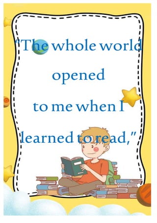 “The whole world
opened
tome when I
learnedtoread,”
 