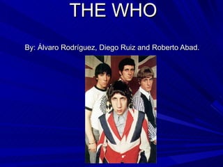 THE WHO By: Álvaro Rodríguez, Diego Ruiz and Roberto Abad.   