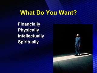 What Do You Want? Financially Physically Intellectually Spiritually 