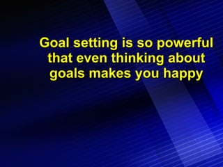 Goal setting is so powerful that even thinking about goals makes you happy 