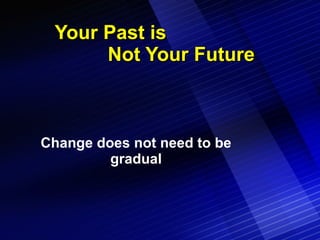 Your Past is  Not Your Future Change does not need to be gradual 