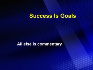 Success Is Goals All else is commentary 