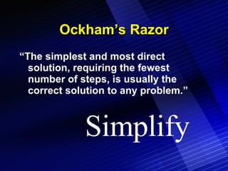 Ockham’s Razor “The simplest and most direct solution, requiring the fewest number of steps, is usually the correct solution to any problem.” Simplify 