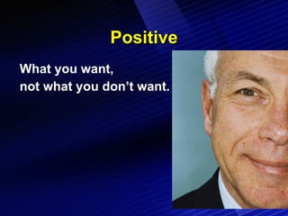 Positive What you want, not what you don’t want. 