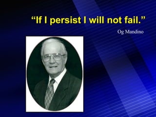 “ If I persist I will not fail.” Og Mandino 