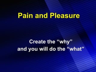 Pain and Pleasure Create the “why” and you will do the “what” 