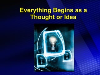 Everything Begins as a Thought or Idea 