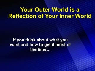Your Outer World is a Reflection of Your Inner World If you think about what you want and how to get it most of the time… 
