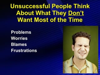 Unsuccessful People Think About What They  Don’t  Want Most of the Time Problems Worries Blames Frustrations 