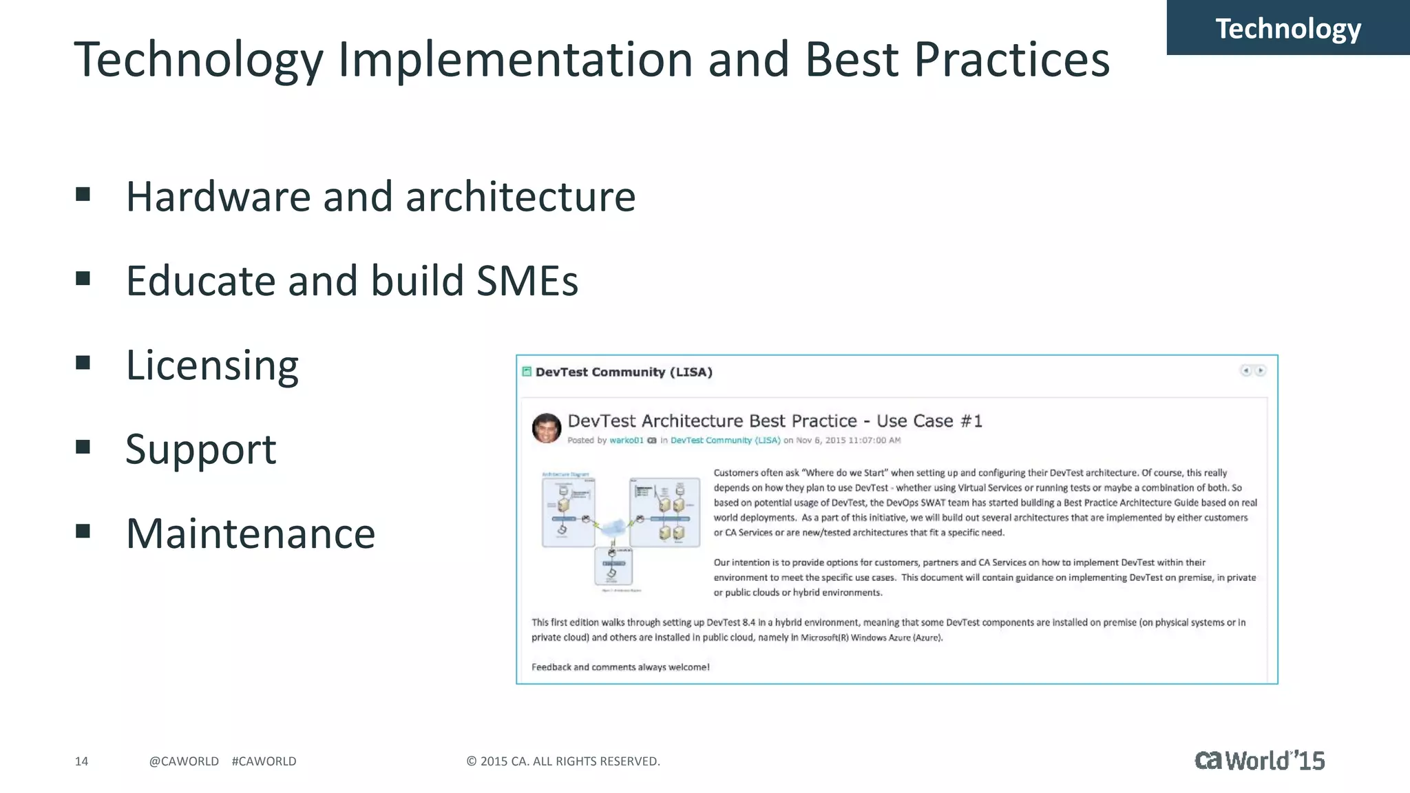 14 © 2015 CA. ALL RIGHTS RESERVED.@CAWORLD #CAWORLD
Technology Implementation and Best Practices
 Hardware and architecture
 Educate and build SMEs
 Licensing
 Support
 Maintenance
Technology
 