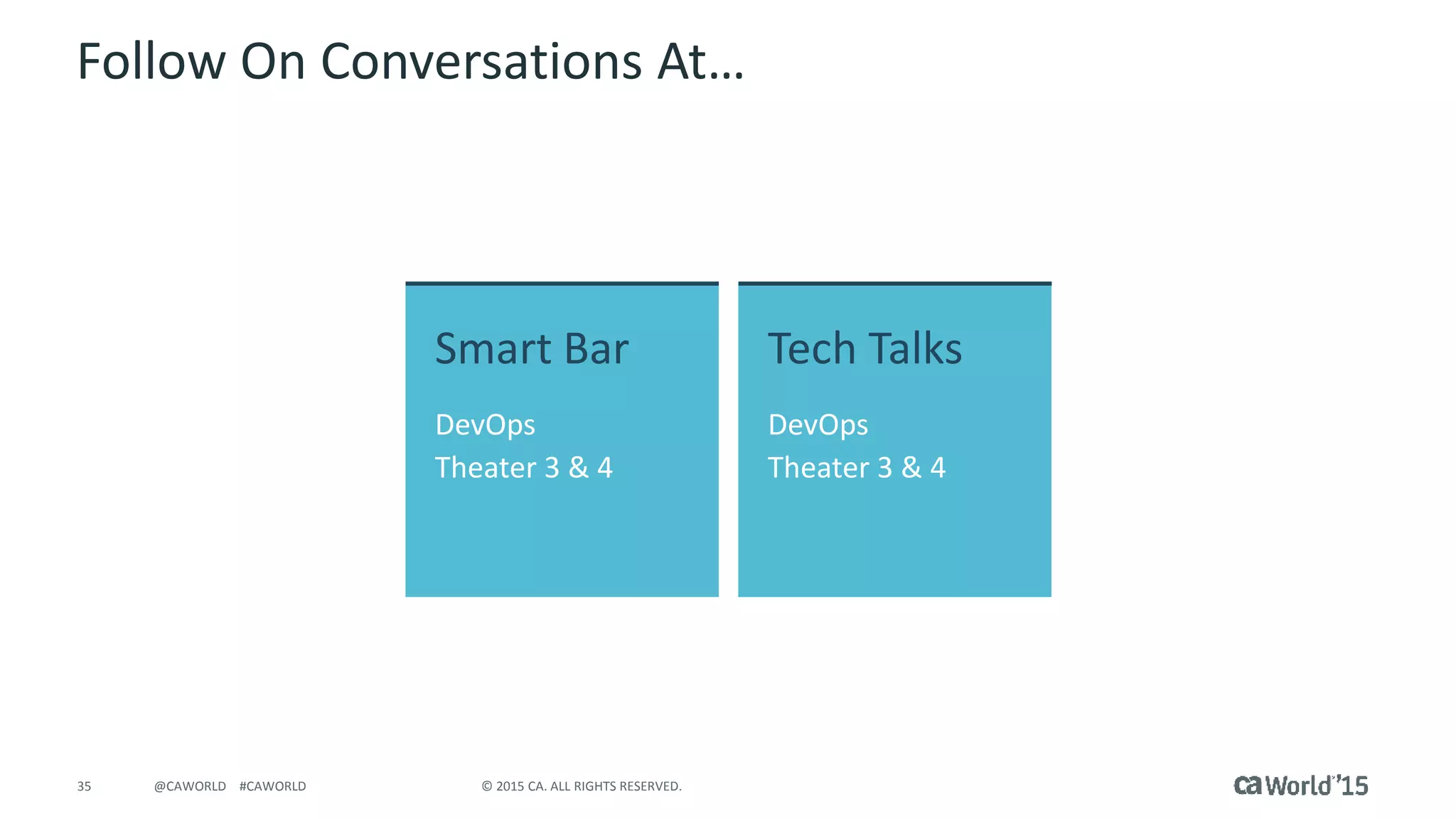 35 © 2015 CA. ALL RIGHTS RESERVED.@CAWORLD #CAWORLD
Follow On Conversations At…
Smart Bar
DevOps
Theater 3 & 4
Tech Talks
DevOps
Theater 3 & 4
 