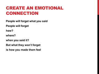 CREATE AN EMOTIONAL
CONNECTION
People will forget what you said

People will forget
how?
where?
when you said it?
But what...