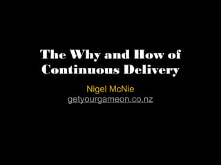 The Why and How of Continuous Delivery Nigel McNie getyourgameon.co.nz 