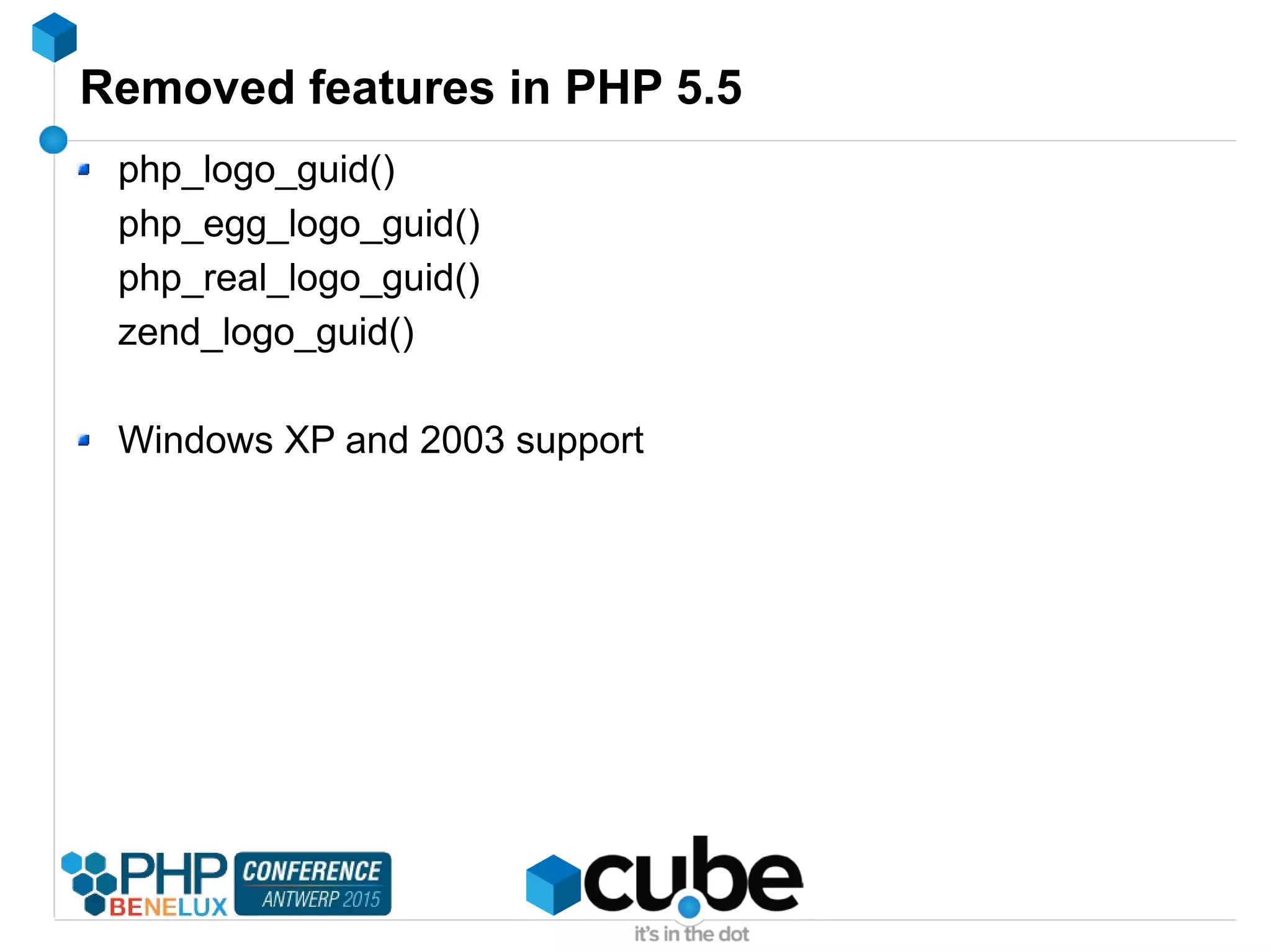 Removed features in PHP 5.5
php_logo_guid()
php_egg_logo_guid()
php_real_logo_guid()
zend_logo_guid()
Windows XP and 2003 support
 