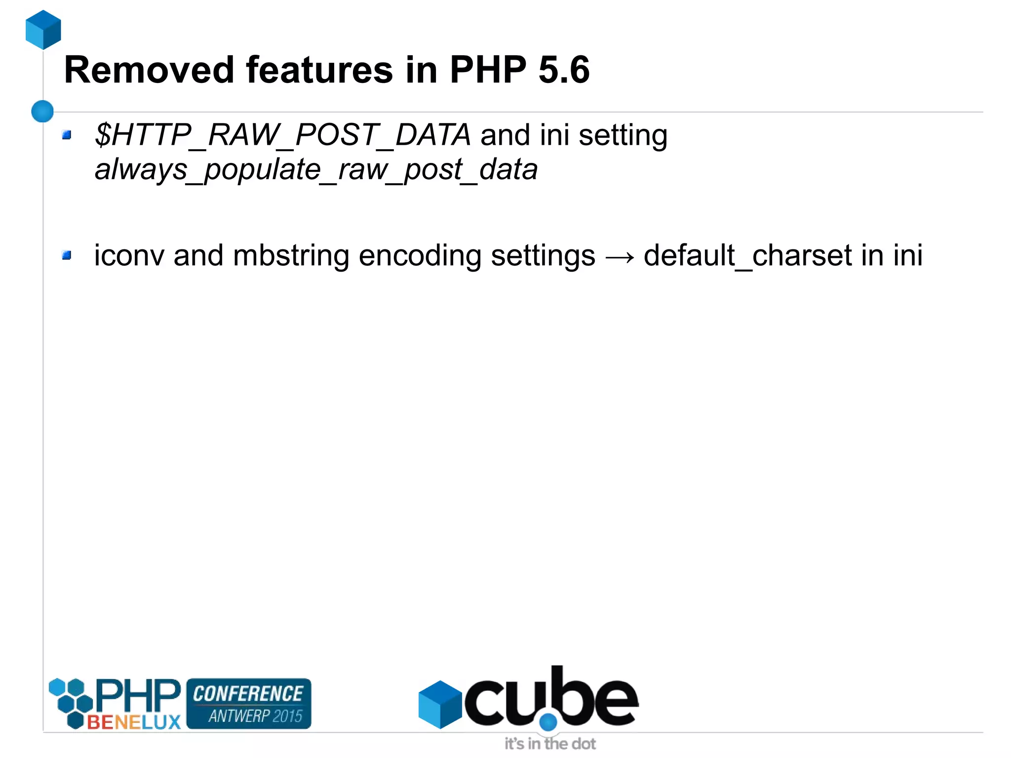 Removed features in PHP 5.6
$HTTP_RAW_POST_DATA and ini setting
always_populate_raw_post_data
iconv and mbstring encoding settings → default_charset in ini
 
