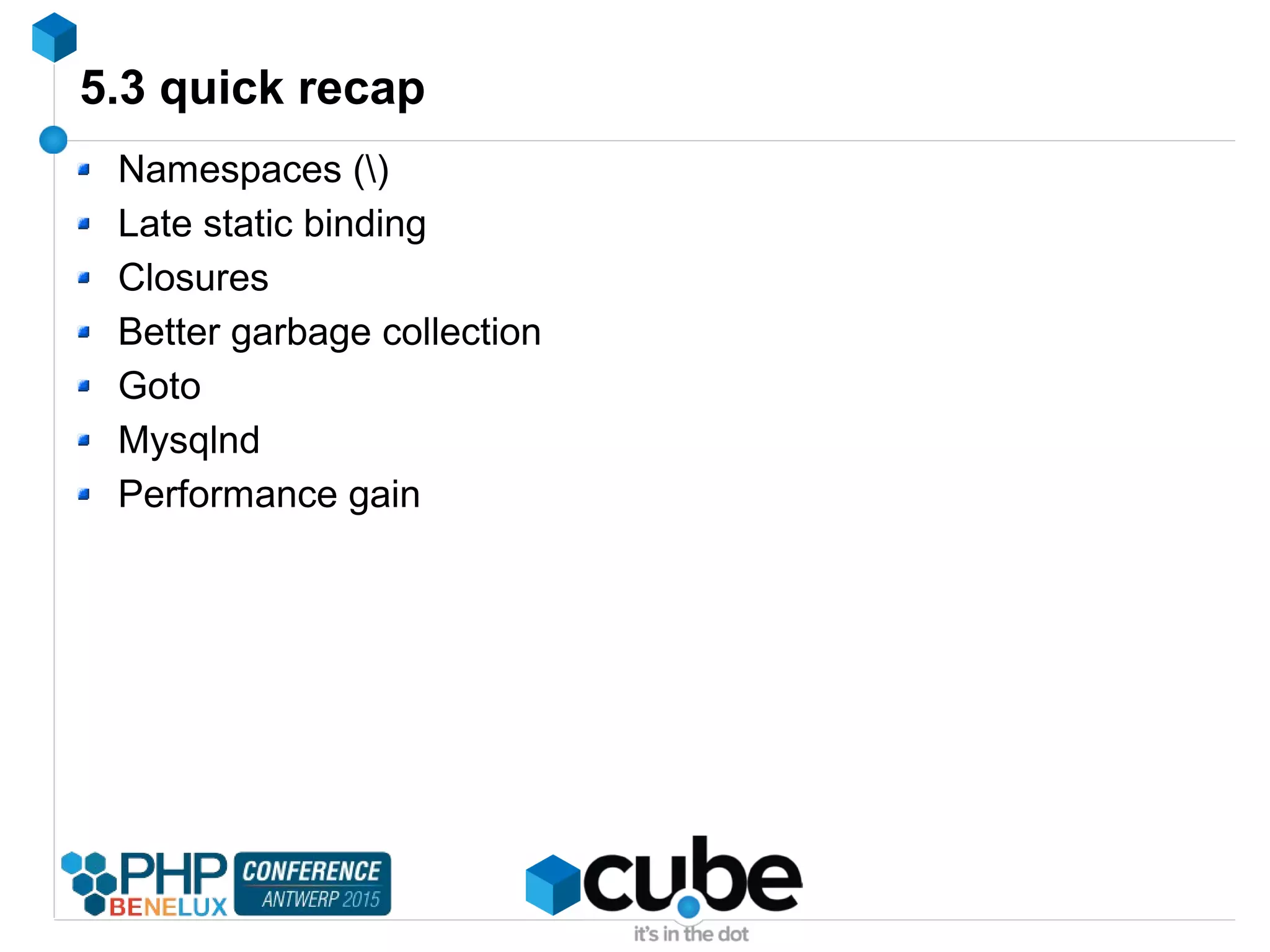 5.3 quick recap
Namespaces ()
Late static binding
Closures
Better garbage collection
Goto
Mysqlnd
Performance gain
 