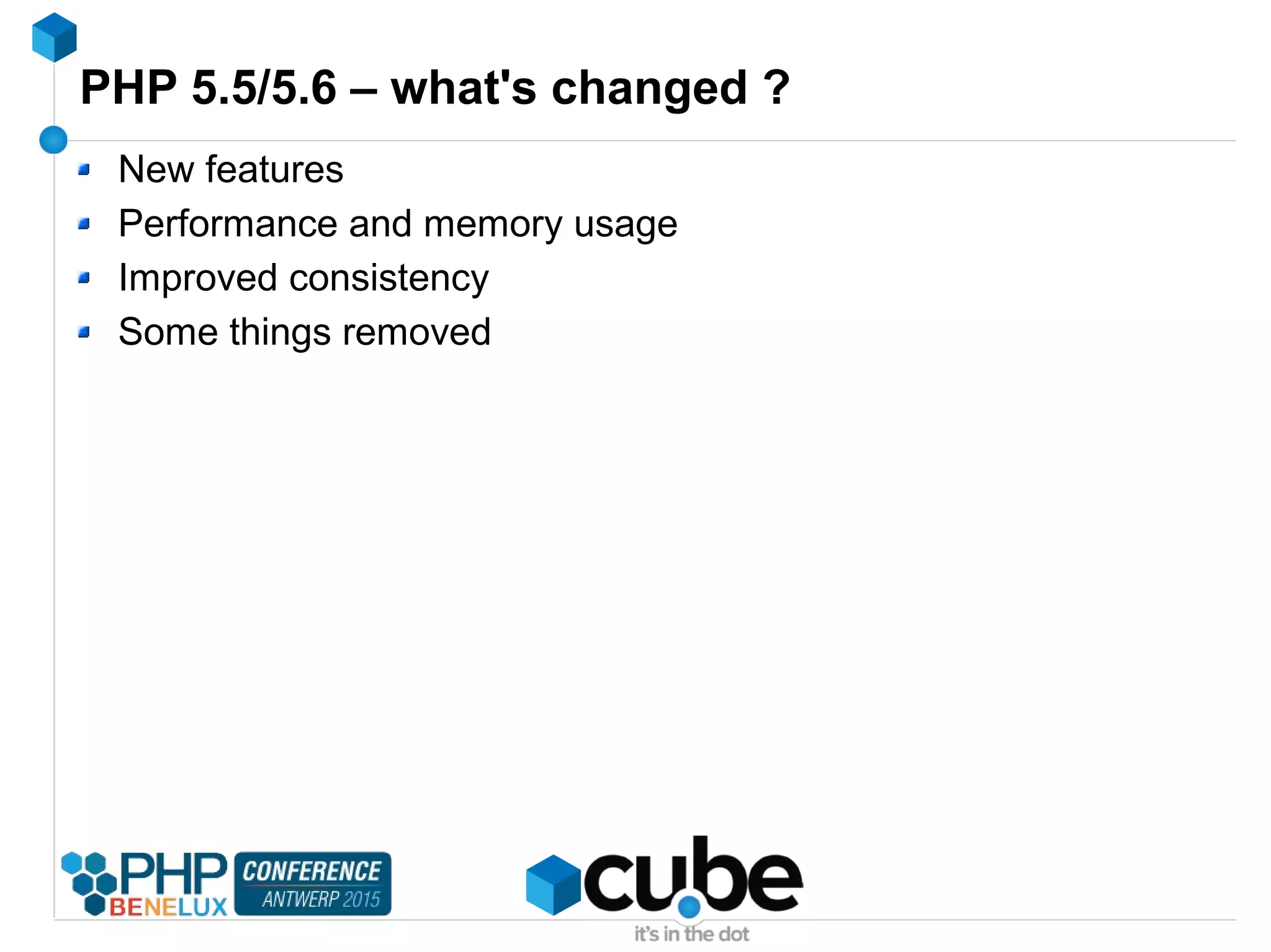 PHP 5.5/5.6 – what's changed ?
New features
Performance and memory usage
Improved consistency
Some things removed
 
