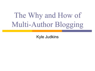 The Why and How of
Multi-Author Blogging
       Kyle Judkins
 