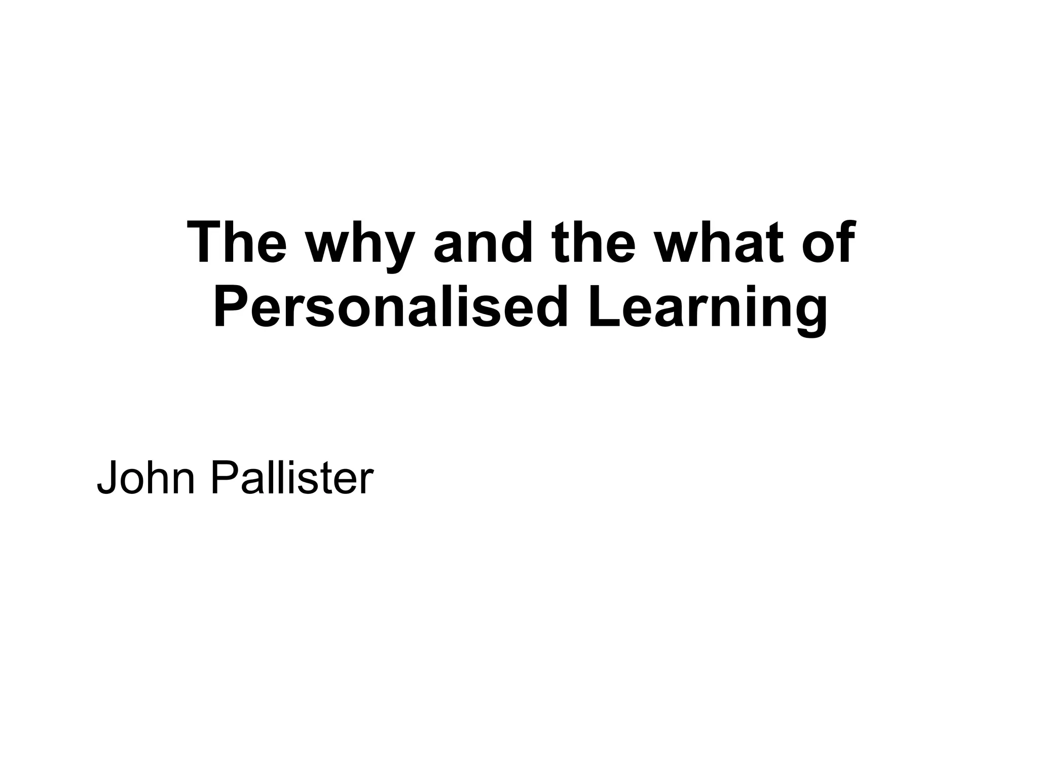 The why and the what of Personalised Learning John Pallister 