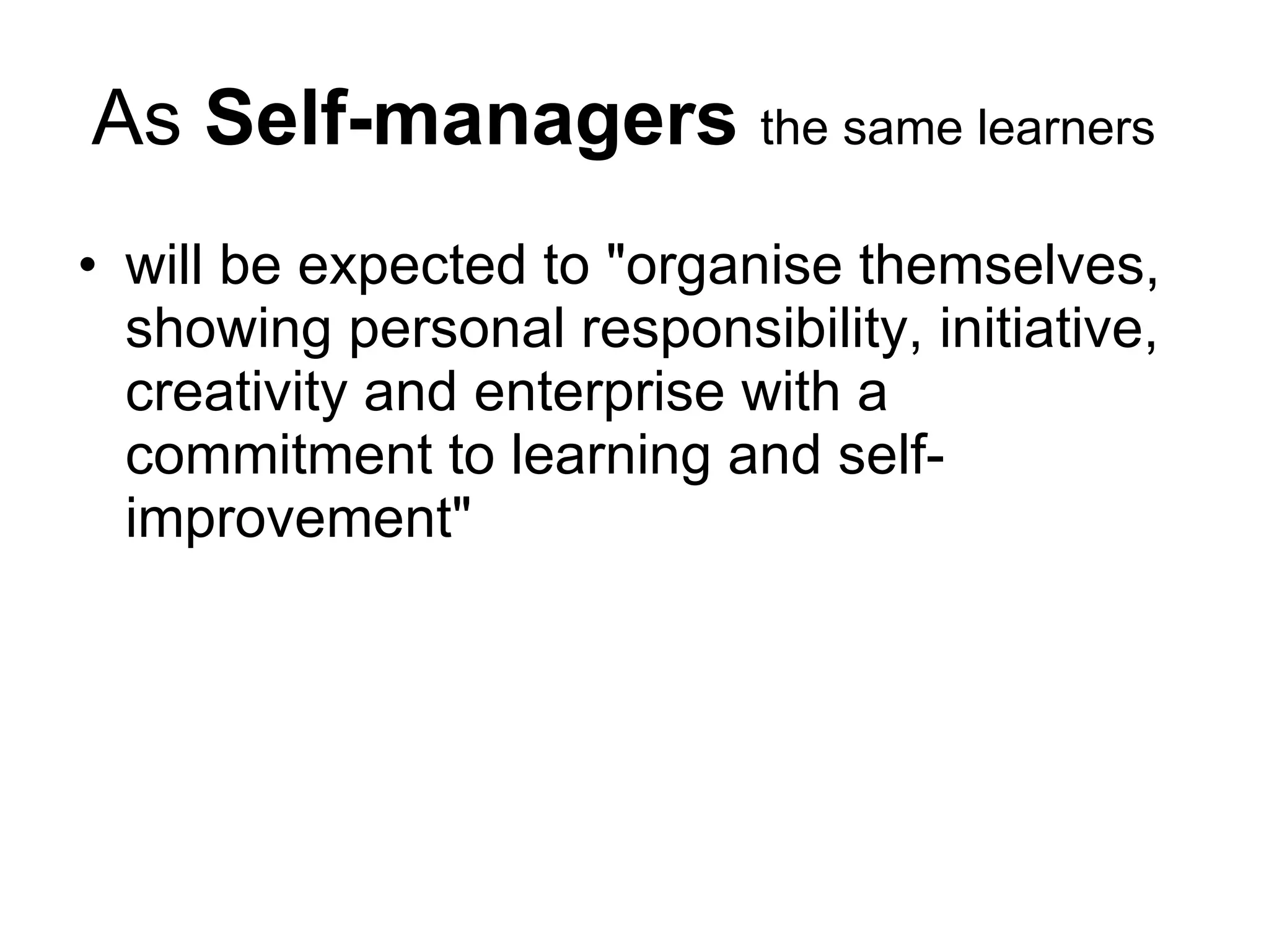 As  Self-managers  the same learners   will be expected to &quot;organise themselves, showing personal responsibility, initiative, creativity and enterprise with a commitment to learning and self-improvement&quot; 