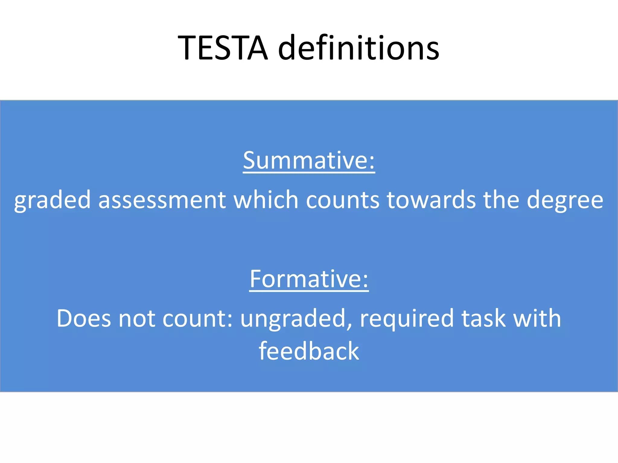 TESTA definitions
Summative:
graded assessment which counts towards the degree
Formative:
Does not count: ungraded, required task with
feedback
 