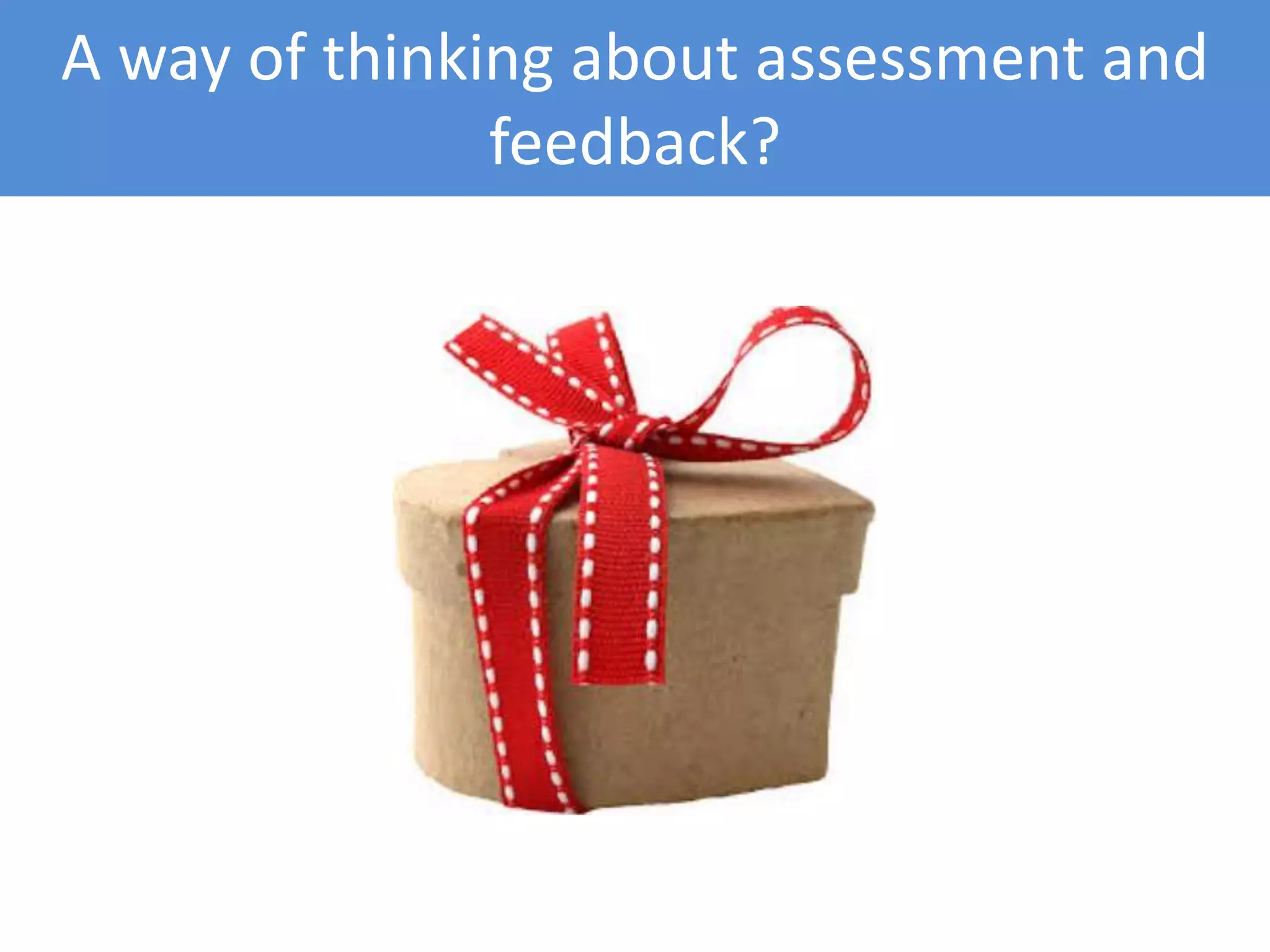A way of thinking about assessment and
feedback?
 