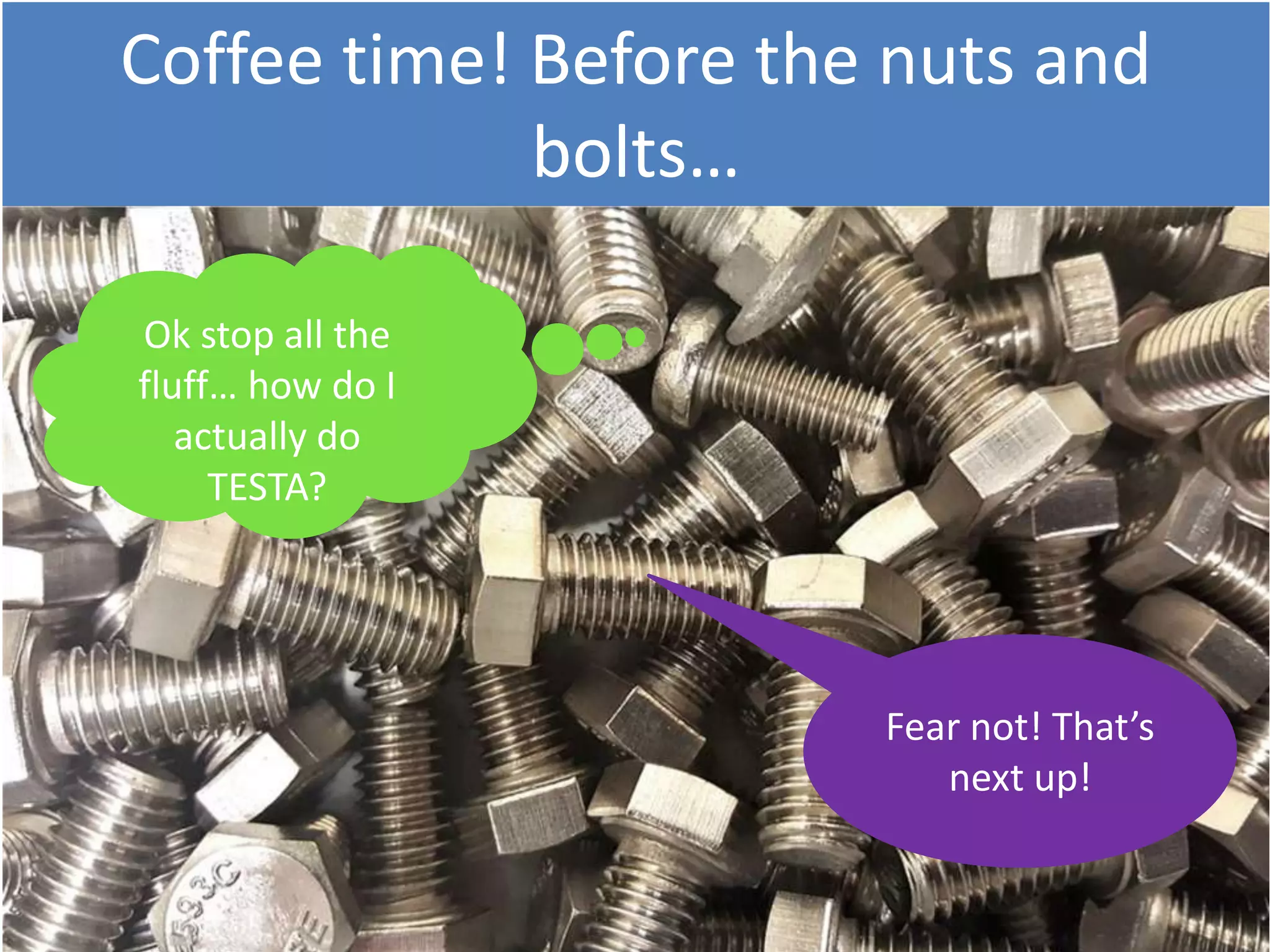 Coffee time! Before the nuts and
bolts…
Ok stop all the
fluff… how do I
actually do
TESTA?
Fear not! That’s
next up!
 