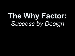 The Why Factor:
Success by Design
 