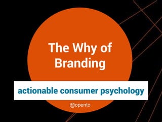 The Why of
Branding
actionable consumer psychology
@opento

 
