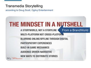 Transmedia Storytelling
according to Doug Scott, Ogilvy Entertainment

From a BrandWorld

 