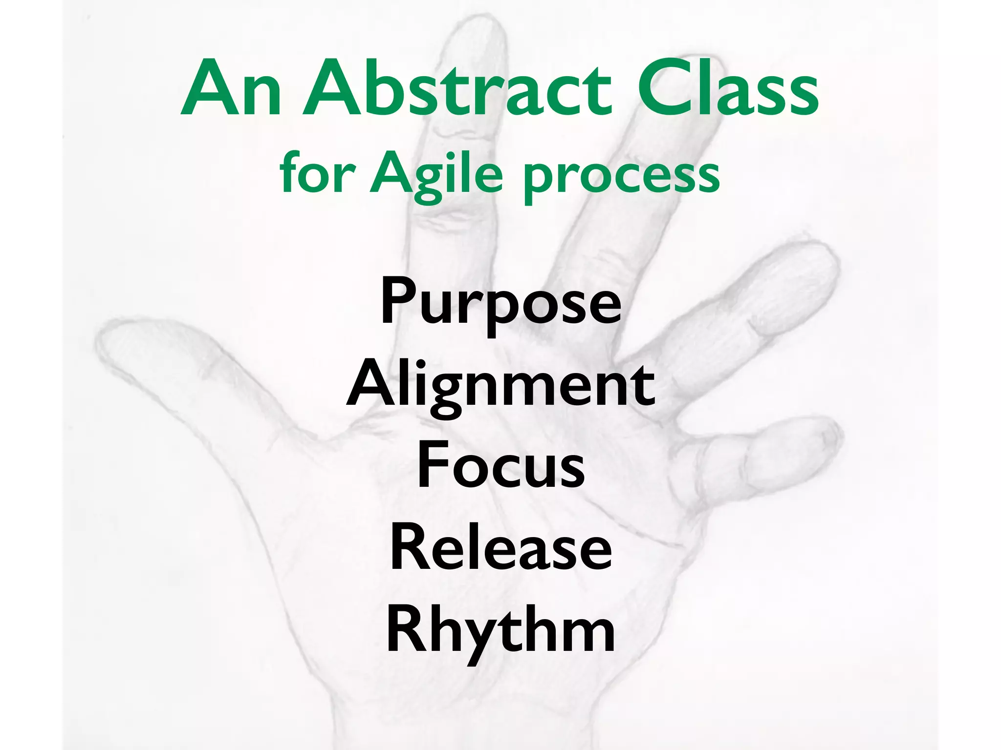 Purpose
Alignment
Focus
Release
Rhythm
An Abstract Class
for Agile process
 