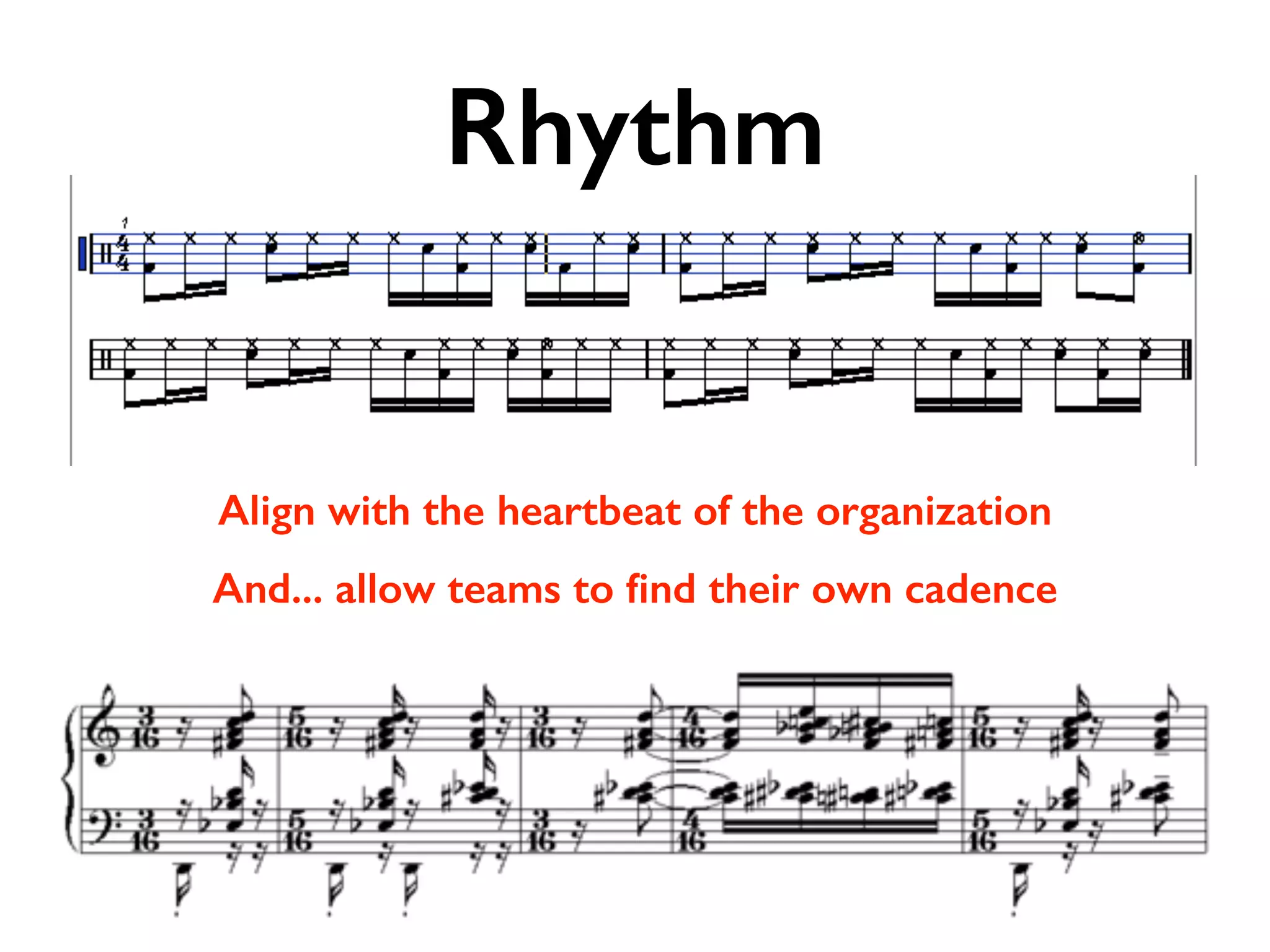 Rhythm
Align with the heartbeat of the organization
And... allow teams to ﬁnd their own cadence
 