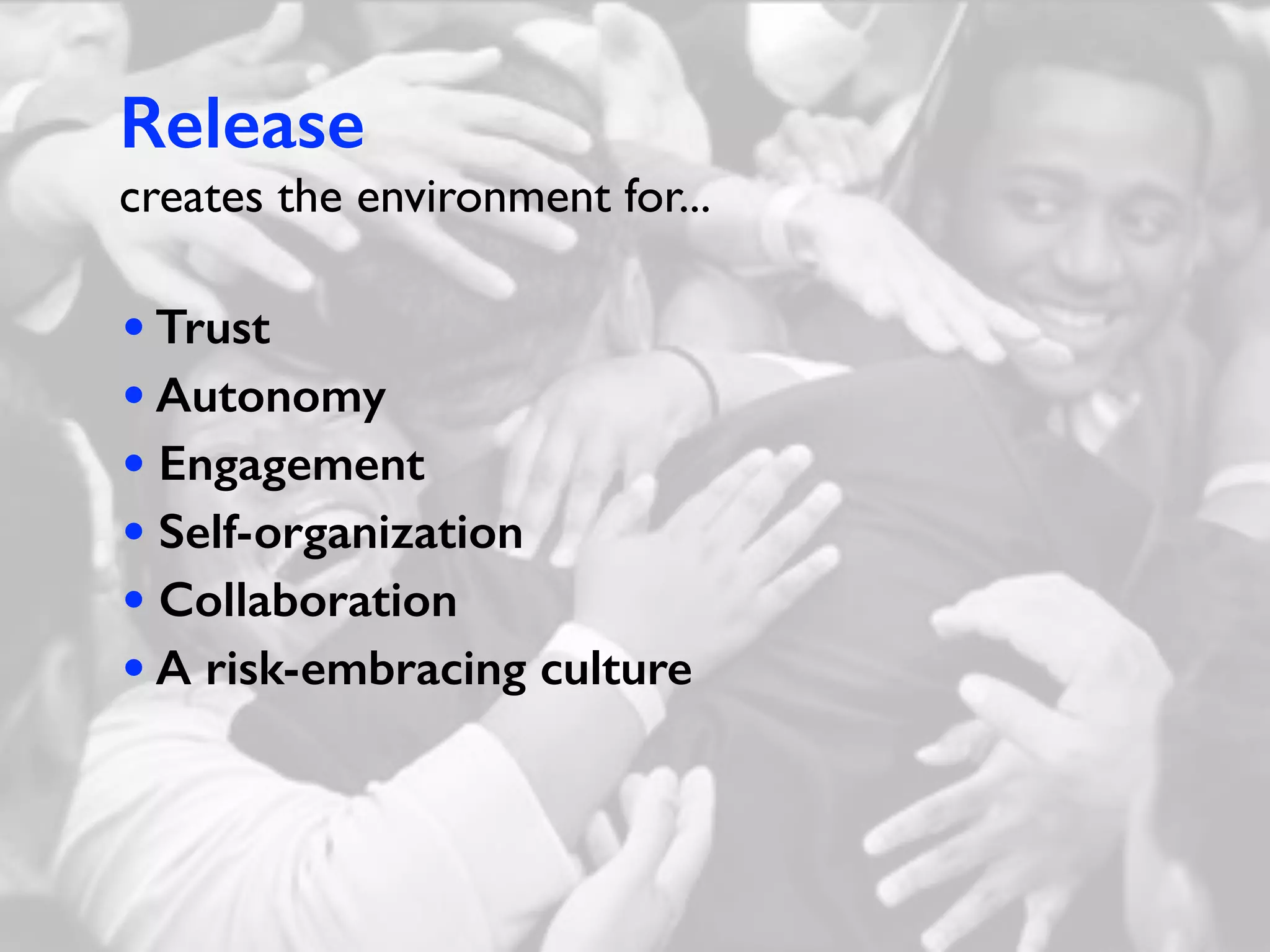 Release
creates the environment for...
• Trust
• Autonomy
• Engagement
• Self-organization
• Collaboration
• A risk-embracing culture
 